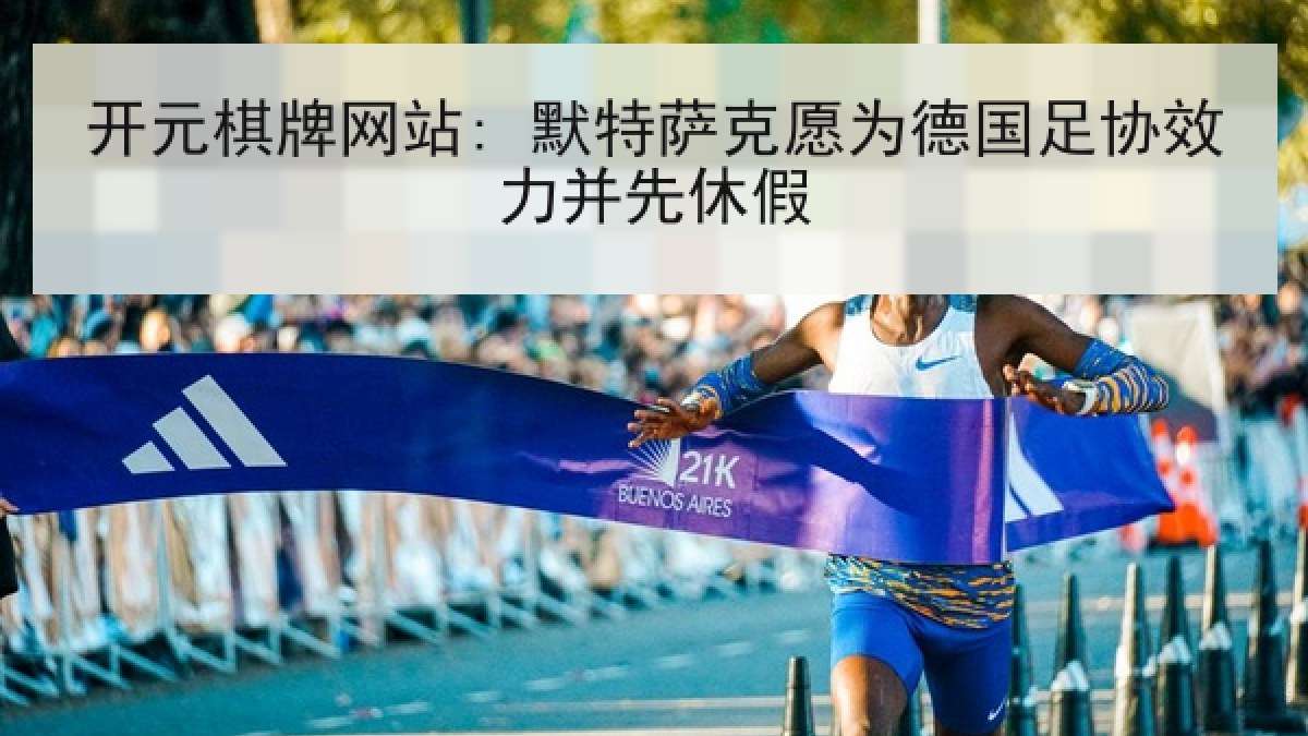 开元棋牌网站: 默特萨克愿为德国足协效力并先休假 开元棋牌网站: 默特萨克愿为德国足协效力并先休假