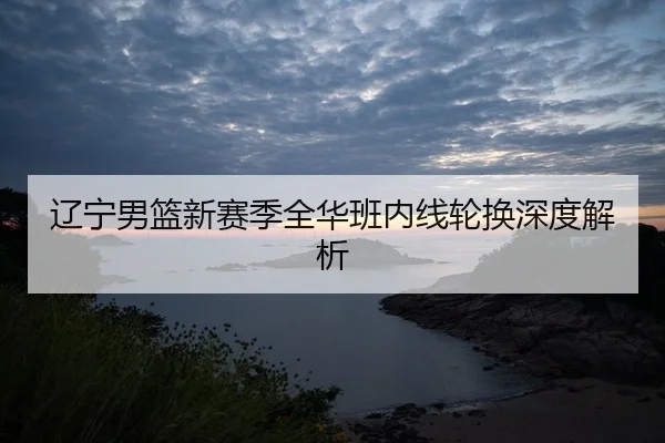 liao-ning-nan-lan-xin-sai-ji-quan-hua-ban-nei-xian-lun-huan-shen-du-jie-xi-2-726.jpg