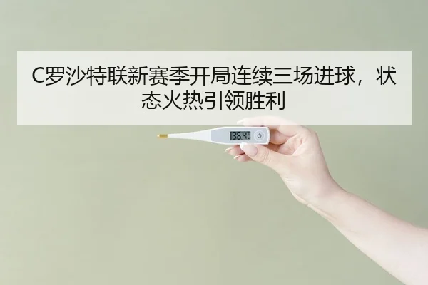 C罗沙特联新赛季开局连续三场进球，状态火热引领胜利