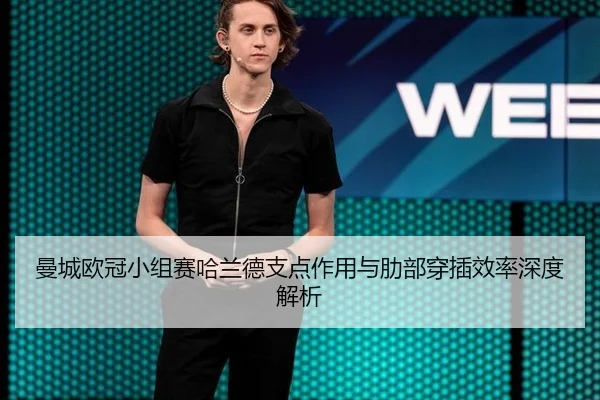 曼城欧冠小组赛哈兰德支点作用与肋部穿插效率深度解析