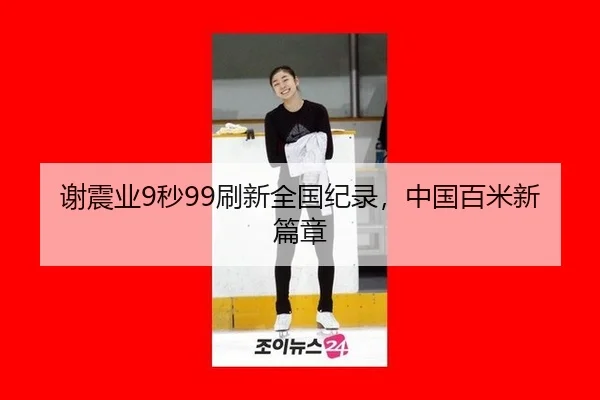 谢震业9秒99刷新全国纪录，中国百米新篇章