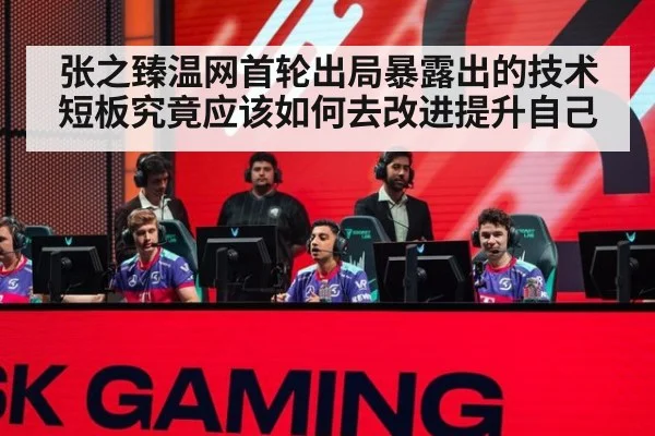 张之臻温网首轮出局暴露出的技术短板究竟应该如何去改进提升自己