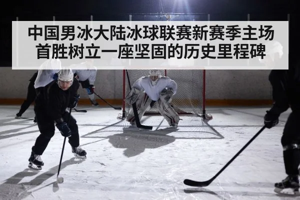中国男冰大陆冰球联赛新赛季主场首胜树立一座坚固的历史里程碑