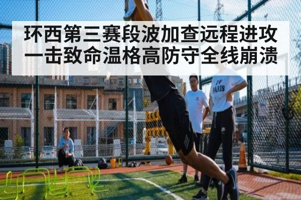 环西第三赛段波加查远程进攻一击致命温格高防守全线崩溃