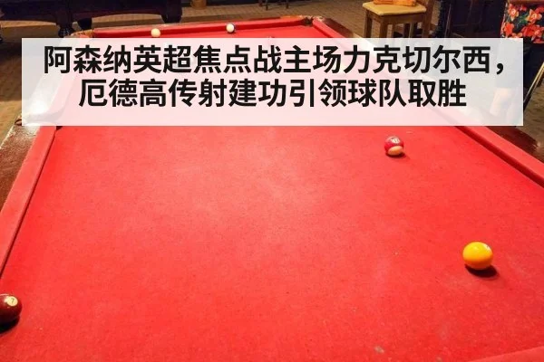 阿森纳英超焦点战主场力克切尔西，厄德高传射建功引领球队取胜