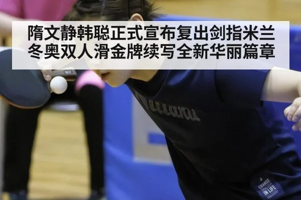 隋文静韩聪正式宣布复出剑指米兰冬奥双人滑金牌续写全新华丽篇章