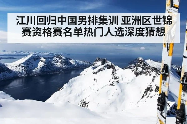 江川回归中国男排集训 亚洲区世锦赛资格赛名单热门人选深度猜想